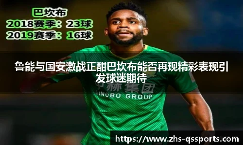 鲁能与国安激战正酣巴坎布能否再现精彩表现引发球迷期待