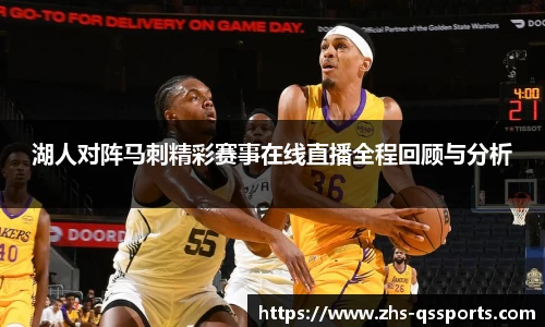 湖人对阵马刺精彩赛事在线直播全程回顾与分析